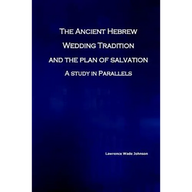 The Ancient Hebrew Wedding Tradition and the Plan of Salvation: How the ancient hebrew wedding tradition foreshadows the plan of salvation