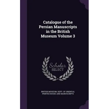 Catalogue of the Persian Manuscripts in the British Museum Volume 3