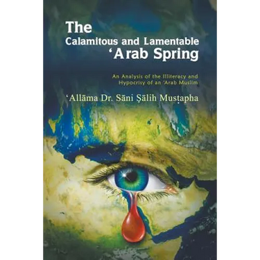 The Calamitous and Lamentable 'Arab Spring: An Analysis of the Hypocrisy and Illiteracy of an Arab Muslim