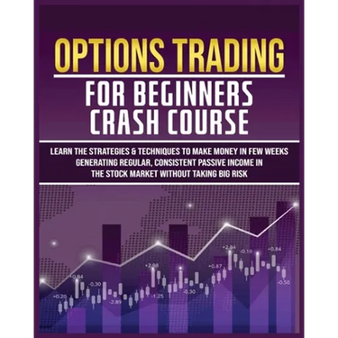 Options Trading for Beginners Crash Course: Learn The Strategies & Techniques to Make Money in Few Weeks Generating Regular, Consistent Passive Income