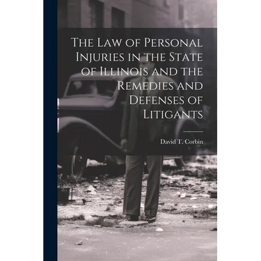 The law of Personal Injuries in the State of Illinois and the Remedies and Defenses of Litigants