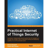 Practical Internet of Things Security: Beat IoT security threats by strengthening your security strategy and posture against IoT vulnerabilities