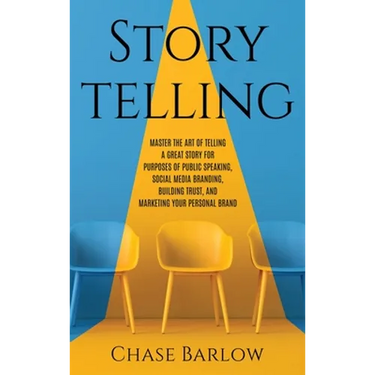 Storytelling: Master the Art of Telling a Great Story for Purposes of Public Speaking, Social Media Branding, Building Trust, and Marketing Your Perso