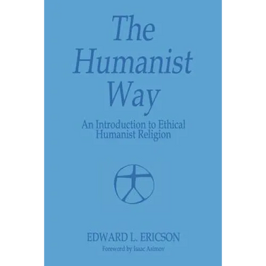 The Humanist Way - An Introduction to Ethical Humanist Religion