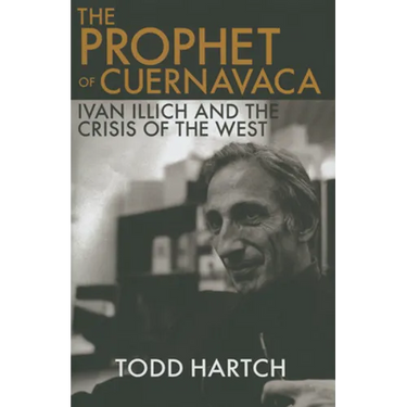 Prophet of Cuernavaca: Ivan Illich and the Crisis of the West