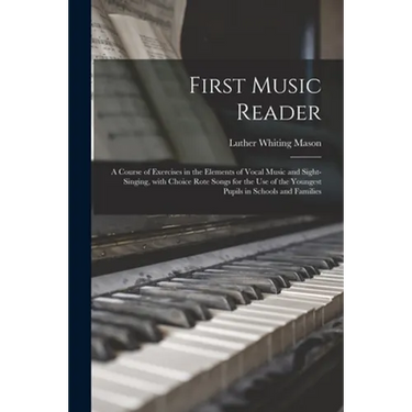 First Music Reader: a Course of Exercises in the Elements of Vocal Music and Sight-singing, With Choice Rote Songs for the Use of the Youn