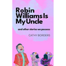 Robin Williams Is My Uncle: And Other Stories We Possess