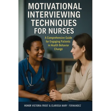 Motivational Interviewing Techniques for Nurses: A comprehensive guide for Engaging Patients in Health Behavior Change