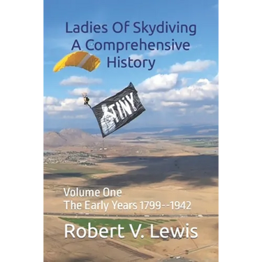 Ladies Of Skydiving A Comprehensive History: Volume One The Early Years 1799--1942