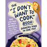 The I Don't Want to Cook Book: Dinners Done in One Pot: 100 Low-Prep, No-Mess Recipes for Your Skillet, Sheet Pan, Pressure Cooker, and More!