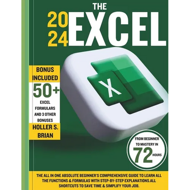 The 2024 Excel: The All In One Absolute Beginner's Comprehensive Guide to Learn All the Functions & Formulas with Step-by-Step Explana