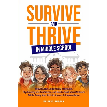 Survive and Thrive in Middle School: Boost Grades, Juggle Busy Schedules, Flip Anxiety Into Confidence, and Build a Solid Social Network While Paving