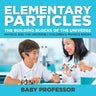 Elementary Particles: The Building Blocks of the Universe - Physics and the Universe Children's Physics Books