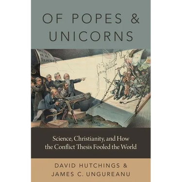 Of Popes and Unicorns: Science, Christianity, and How the Conflict Thesis Fooled the World