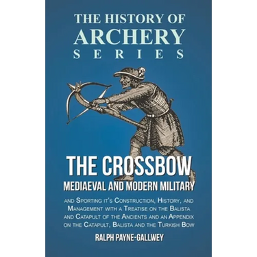 The Crossbow - Mediaeval and Modern Military and Sporting it's Construction, History, and Management: With a Treatise on the Balista and Catapult of t