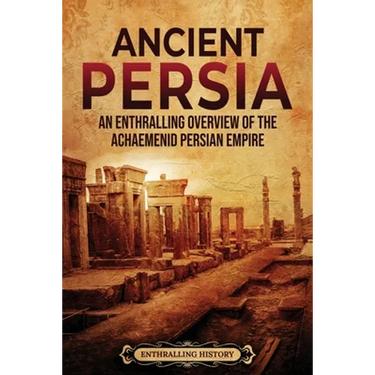 Ancient Persia: An Enthralling Overview of the Achaemenid Persian Empire