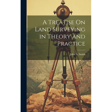 A Treatise On Land Surveying in Theory and Practice