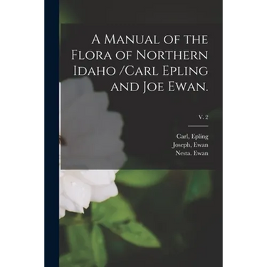 A Manual of the Flora of Northern Idaho /Carl Epling and Joe Ewan.; v. 2