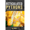 Reticulated Pythons: A complete guide to care and husbandry