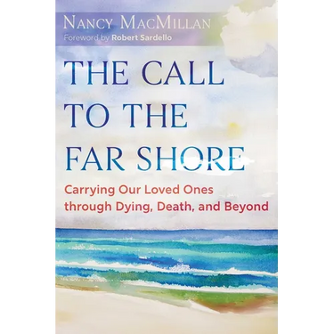The Call to the Far Shore: Carrying Our Loved Ones Through Dying, Death, and Beyond