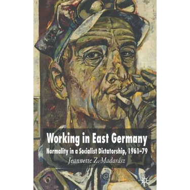 Working in East Germany: Normality in a Socialist Dictatorship 1961-79