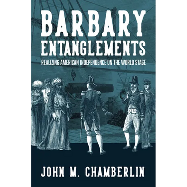 Barbary Entanglements: Realizing American Independence on the World Stage