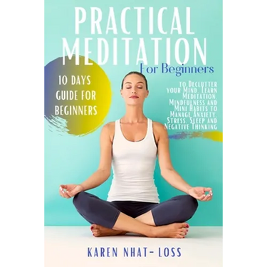 Practical Meditation for Beginners: 10 Days Guide for Beginners to Declutter your Mind. Learn Meditation, Mindfulness and Mini Habits to Manage Anxiet