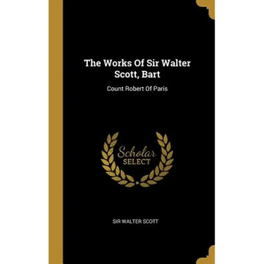 The Works Of Sir Walter Scott, Bart: Count Robert Of Paris