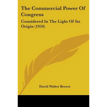 The Commercial Power Of Congress: Considered In The Light Of Its Origin (1910)