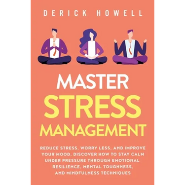 Master Stress Management: Reduce Stress, Worry Less, and Improve Your Mood. Discover How to Stay Calm Under Pressure Through Emotional Resilience, Men