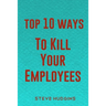 Top 10 Ways To Kill Your Employees