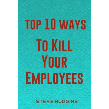 Top 10 Ways To Kill Your Employees