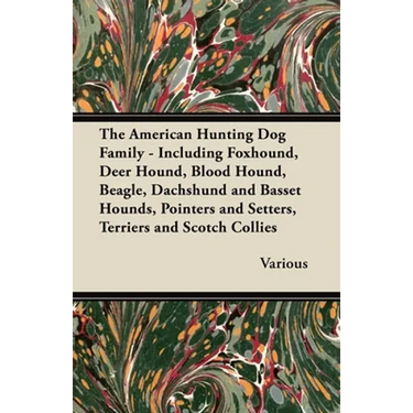 The American Hunting Dog Family - Including Foxhound, Deer Hound, Blood Hound, Beagle, Dachshund and Basset Hounds, Pointers and Setters, Terriers and
