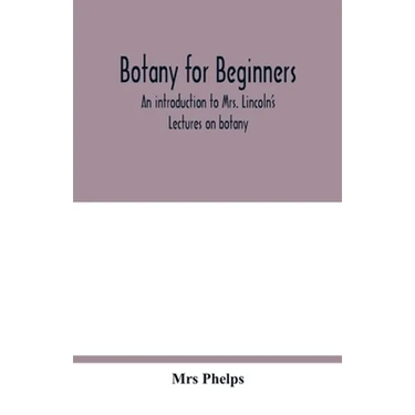 Botany for beginners: an introduction to Mrs. Lincoln's Lectures on botany: for the use of common schools and the younger pupils of higher s