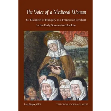 The Voice of a Medieval Woman: St. Elizabeth of Hungary as a Franciscan Penitent in the Early Sources for Her Life