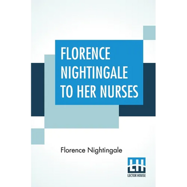Florence Nightingale To Her Nurses: A Selection From Miss Nightingale's Addresses Edited, With Preface By Rosalind Nash