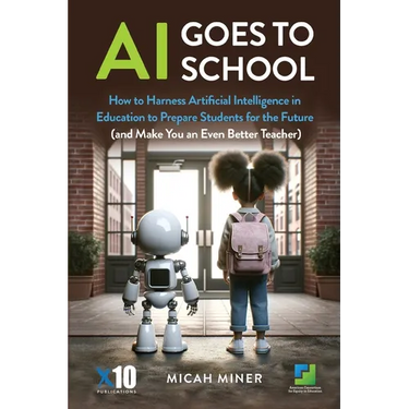 AI Goes to School: How to Harness Artificial Intelligence in Education to Prepare Students for the Future (And make you an even better teacher)