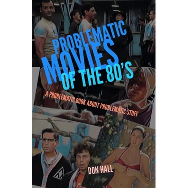 Problematic Movies of the 80's: A Problematic Book About Problematic Stuff
