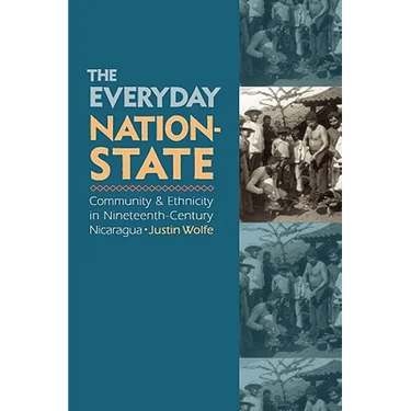 The Everyday Nation-State: Community and Ethnicity in Nineteenth-Century Nicaragua