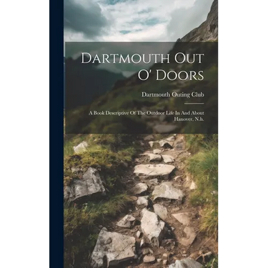 Dartmouth Out O' Doors: A Book Descriptive Of The Outdoor Life In And About Hanover, N.h.