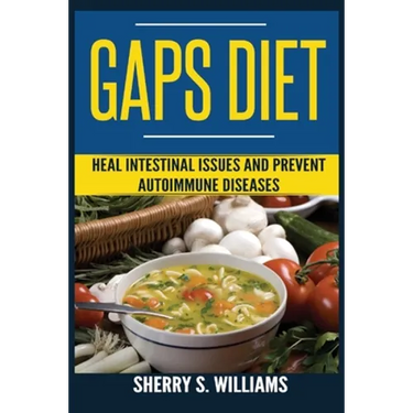 GAPS Diet: Heal Intestinal Issues And Prevent Autoimmune Diseases (Leaky Gut, Gastrointestinal Problems, Gut Health, Reduce Inflammation)