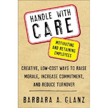 Handle with Care: Motivating and Retaining Employees: Creative, Lost-Cost Ways to Raise Morale, Increase Commitment, and Reduce Turnover