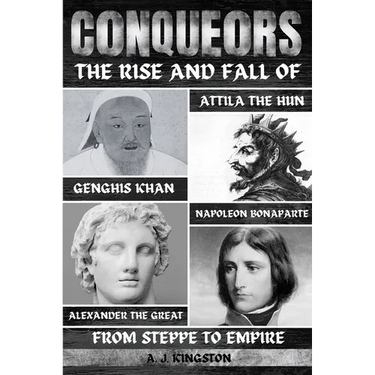 Conquerors: The Rise And Fall Of Genghis Khan, Attila The Hun, Alexander The Great, And Napoleon Bonaparte