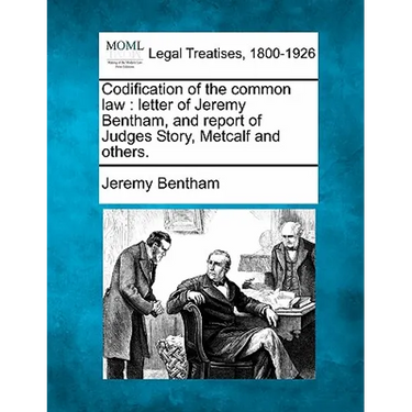 Codification of the Common Law: Letter of Jeremy Bentham, and Report of Judges Story, Metcalf and Others.