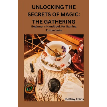 Unlocking the Secrets of Magic: THE GATHERING: Beginner's Handbook for Gaming Enthusiasts