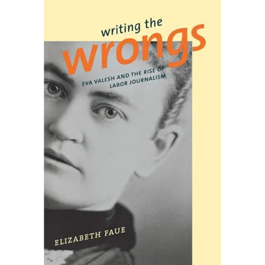 Writing the Wrongs: Eva Valesh and the Rise of Labor Journalism