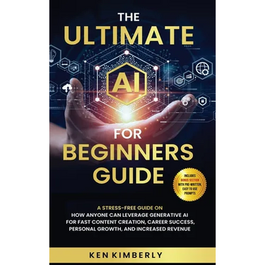 The Ultimate AI For Beginners Guide: A Stress-Free Guide on How Anyone Can Leverage Generative AI for Fast Content Creation, Career Success, Personal