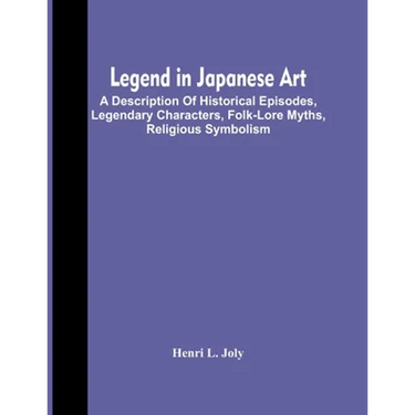 Legend In Japanese Art; A Description Of Historical Episodes, Legendary Characters, Folk-Lore Myths, Religious Symbolism