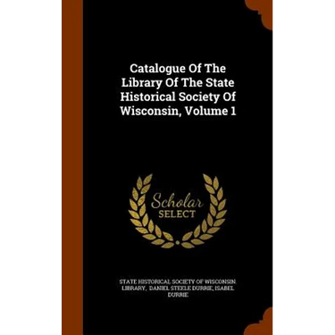 Catalogue Of The Library Of The State Historical Society Of Wisconsin, Volume 1