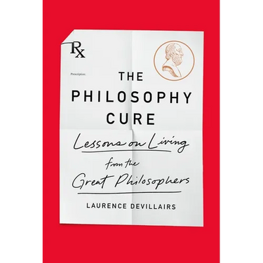 The Philosophy Cure: Lessons on Living from the Great Philosophers